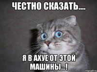 Честно сказать.... Я в ахуе от этой машины...!