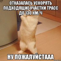 отказалась ускорять подходящие участки трасс до 130 км/ч ну пожалуйстааа