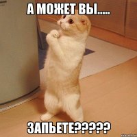 А может вы..... запьете?????