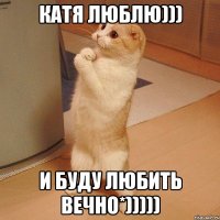 Катя люблю))) И буду любить вечно*)))))