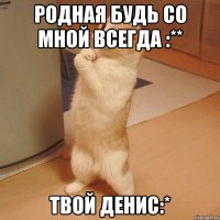 Родная будь со мной всегда :** твой ДЕНИС:*