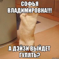 Софья Владимировна!!! А Дэйзи выйдет гулять?