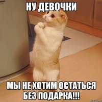 ну девочки мы не хотим остаться без подарка!!!