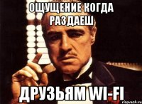 ощущение когда раздаеш друзьям Wi-Fi