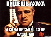 Пишешь ахаха А сама не смеешся не надо так!