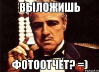 ВЫЛОЖИШЬ ФОТООТЧЁТ? =)