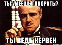 ты умеешь говорить? ты ведь кервен