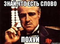 Знай,что есть слово ПОХУЙ