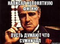 Написал непонятную фигню Пусть думают что сумничал