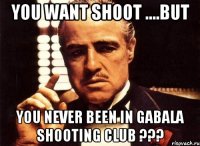 You want shoot ....But you never been in Gabala Shooting Club ???