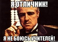 Я отличник! Я не боюсь учителей!