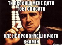 ти просиш мене дати тобі списати але не пропонуєш нічого взамін