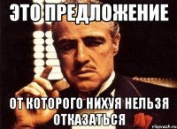 это предложение от которого нихуя нельзя отказаться