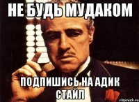 не будь мудаком подпишись на адик стайл