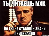 ТЫ ЧИТАЕШЬ МХК, НО ТЫ НЕ СТАВИШЬ ЗНАКИ ПРЕПИНАНИЯ