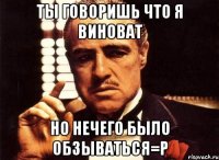 Ты говоришь что я виноват Но нечего было обзываться=p