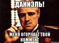 Даниэль! Меня огорчает твой коммент