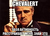 Chevalert твоя активность расстраивает меня, знай это