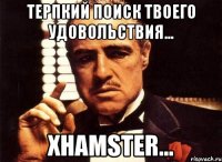 Терпкий поиск твоего удовольствия... Xhamster...