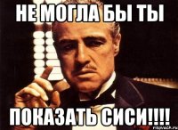 Не могла бы ты Показать сиси!!!!