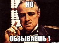 Но обзываешь !