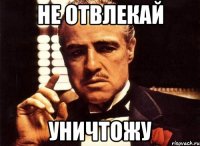 НЕ ОТВЛЕКАЙ УНИЧТОЖУ