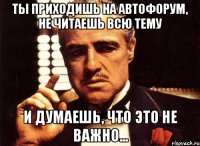 Ты приходишь на Автофорум, не читаешь всю тему и думаешь, что это не важно...