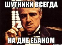 Шутники всегда на дне ебаном