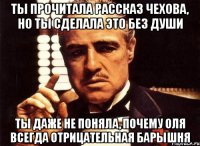 Ты прочитала рассказ Чехова, но ты сделала это без души Ты даже не поняла, почему Оля всегда отрицательная барышня