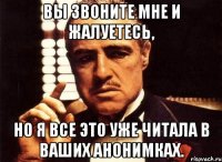 Вы звоните мне и жалуетесь, но я все это уже читала в ваших анонимках.