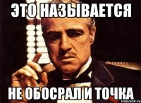 это называется не обосрал и точка