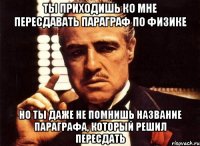 Ты приходишь ко мне пересдавать параграф по физике Но ты даже не помнишь название параграфа, который решил пересдать