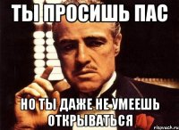 Ты просишь пас но ты даже не умеешь открываться