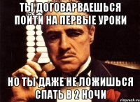 ты договарваешься пойти на первые уроки но ты даже не ложишься спать в 2 ночи