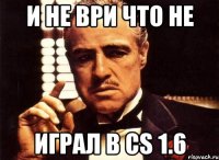 И не ври что не Играл в cs 1.6