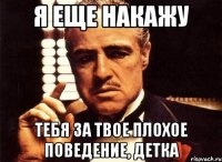 Я еще накажу Тебя за твое плохое поведение, детка