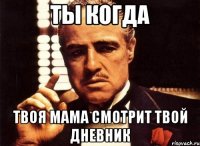 ты когда твоя мама смотрит твой дневник