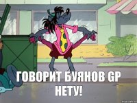 Говорит Буянов GP нету!