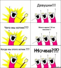 Кто мы??? Девушки!!! Чего мы хотим??? Много жрать!!!И не толстеть!!! Когда мы этого хотим ??? Ночью!!!