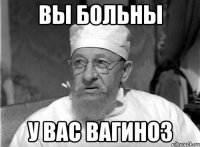 вы больны у вас вагиноз