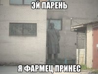 эй парень я фармец принес