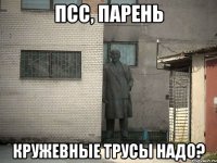 Псс, парень Кружевные трусы надо?