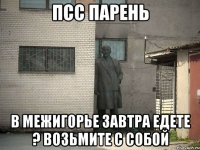 Псс парень в межигорье завтра едете ? Возьмите с собой