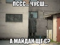 Пссс... Чуєш... А Майдан ще є?