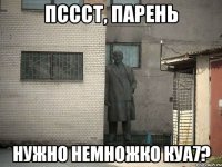 пссст, парень нужно немножко куа7?