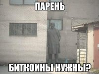 парень биткоины нужны?