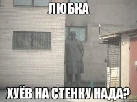 любка хуёв на стенку нада?