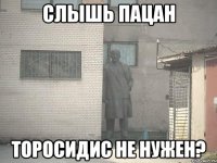 Слышь пацан Торосидис не нужен?