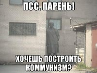 псс, парень! хочешь построить коммунизм?