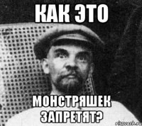 как это монстряшек запретят?